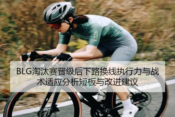 BLG淘汰赛晋级后下路换线执行力与战术适应分析短板与改进建议